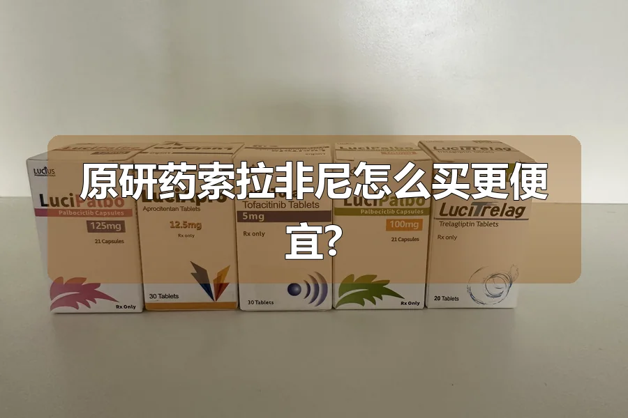 原研药索拉非尼怎么买更便宜?